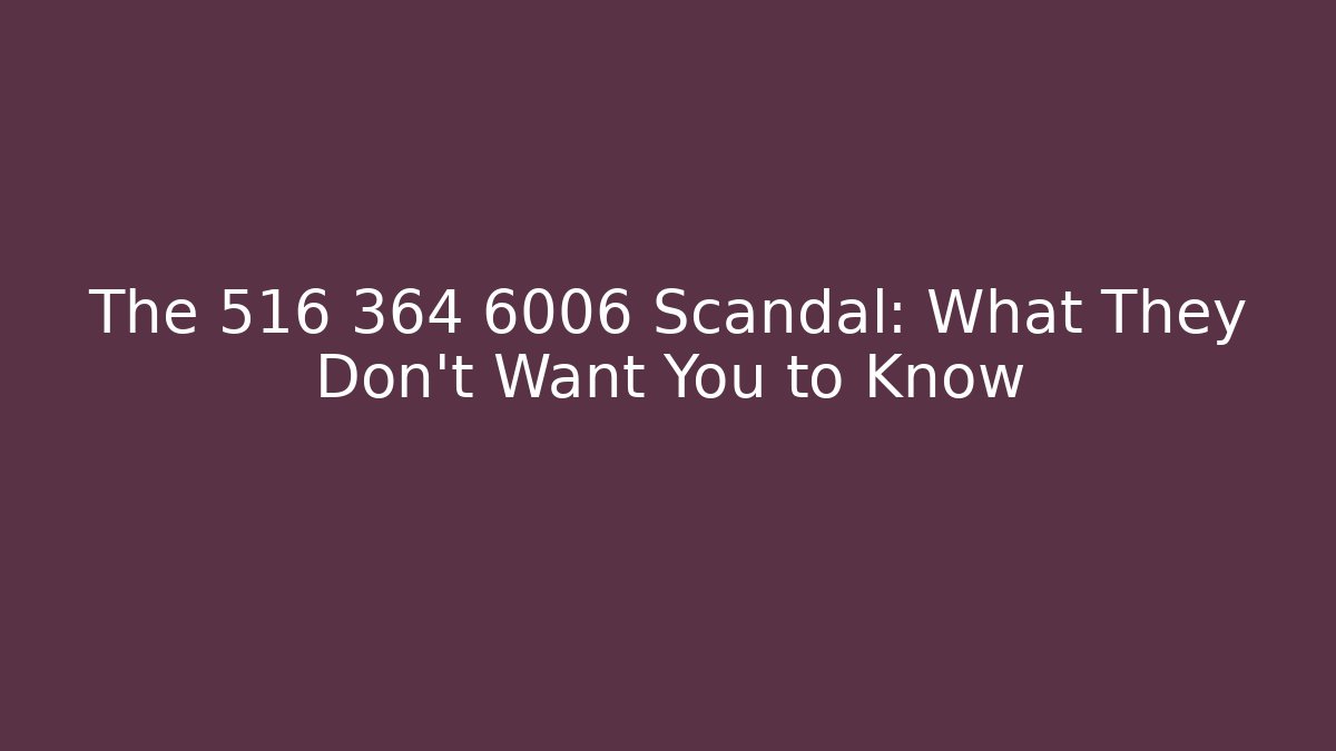 The 516 364 6006 Scandal: What They Don’t Want You to Know