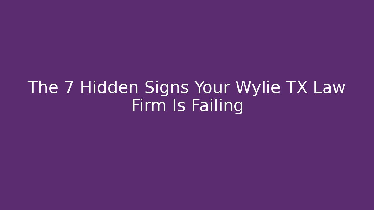 The 7 Hidden Signs Your Wylie TX Law Firm Is Failing