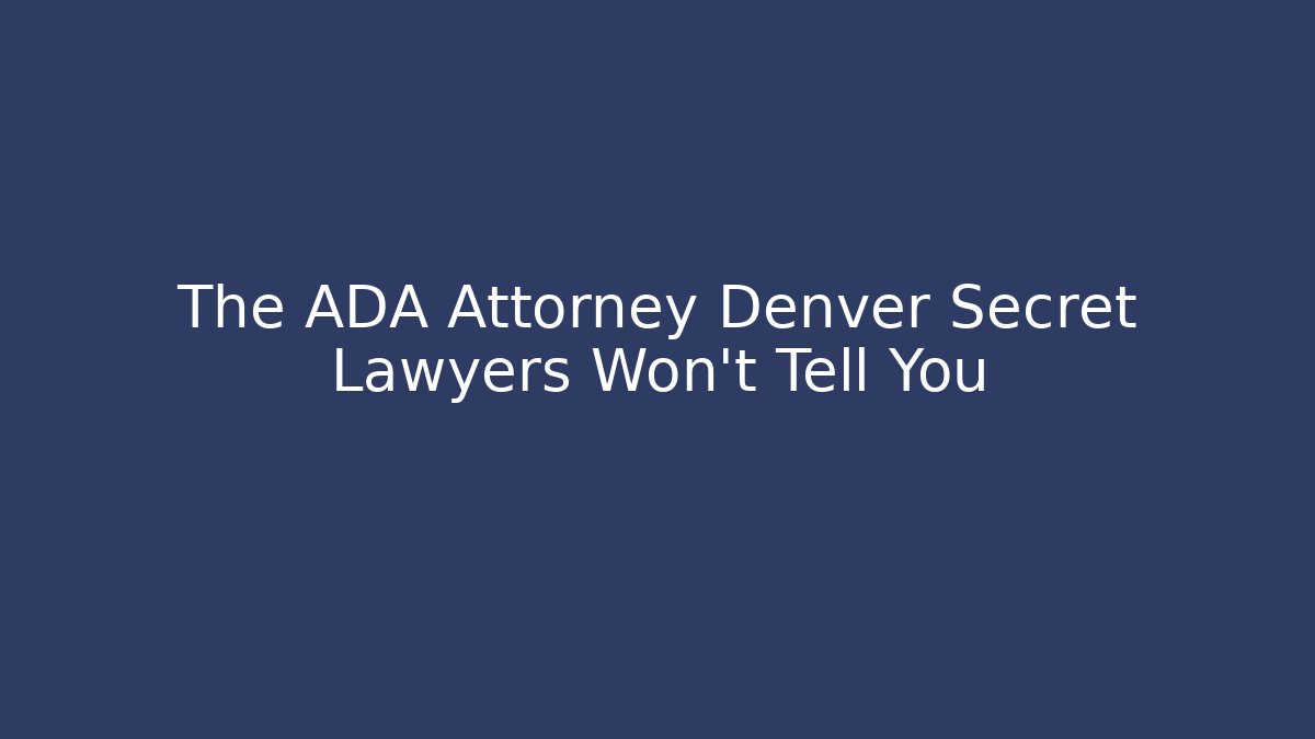 The ADA Attorney Denver Secret Lawyers Won’t Tell You