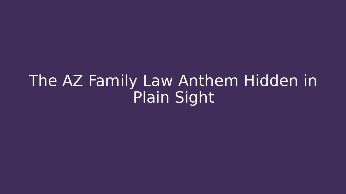The AZ Family Law Anthem Hidden in Plain Sight