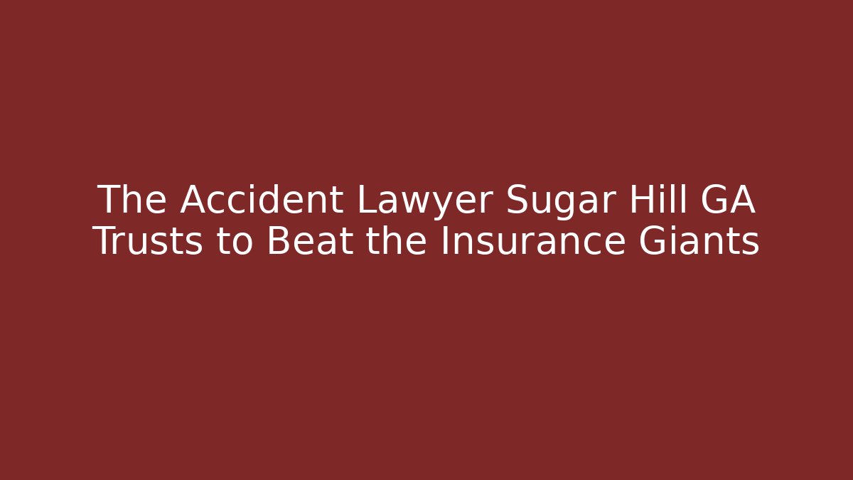 The Accident Lawyer Sugar Hill GA Trusts to Beat the Insurance Giants