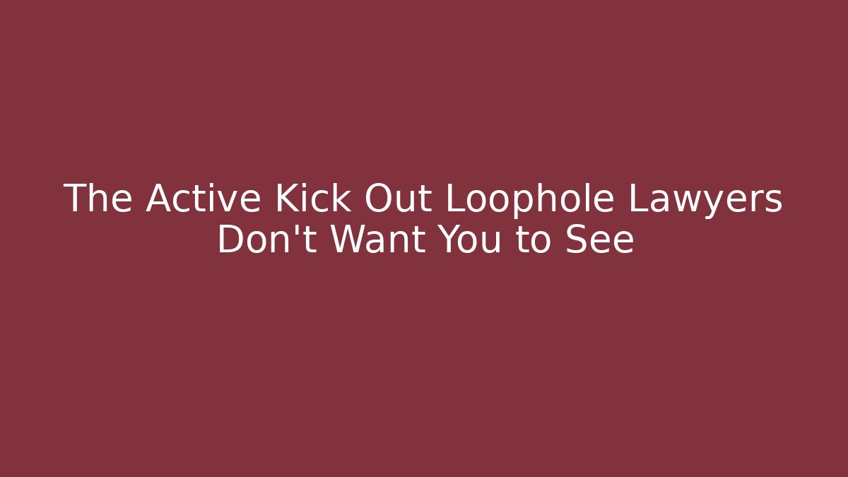 The Active Kick Out Loophole Lawyers Don't Want You to See