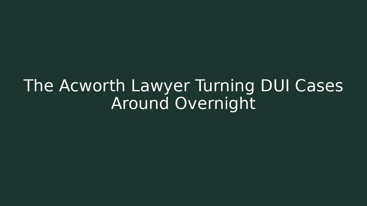 The Acworth Lawyer Turning DUI Cases Around Overnight