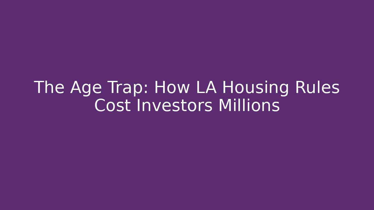 The Age Trap: How LA Housing Rules Cost Investors Millions