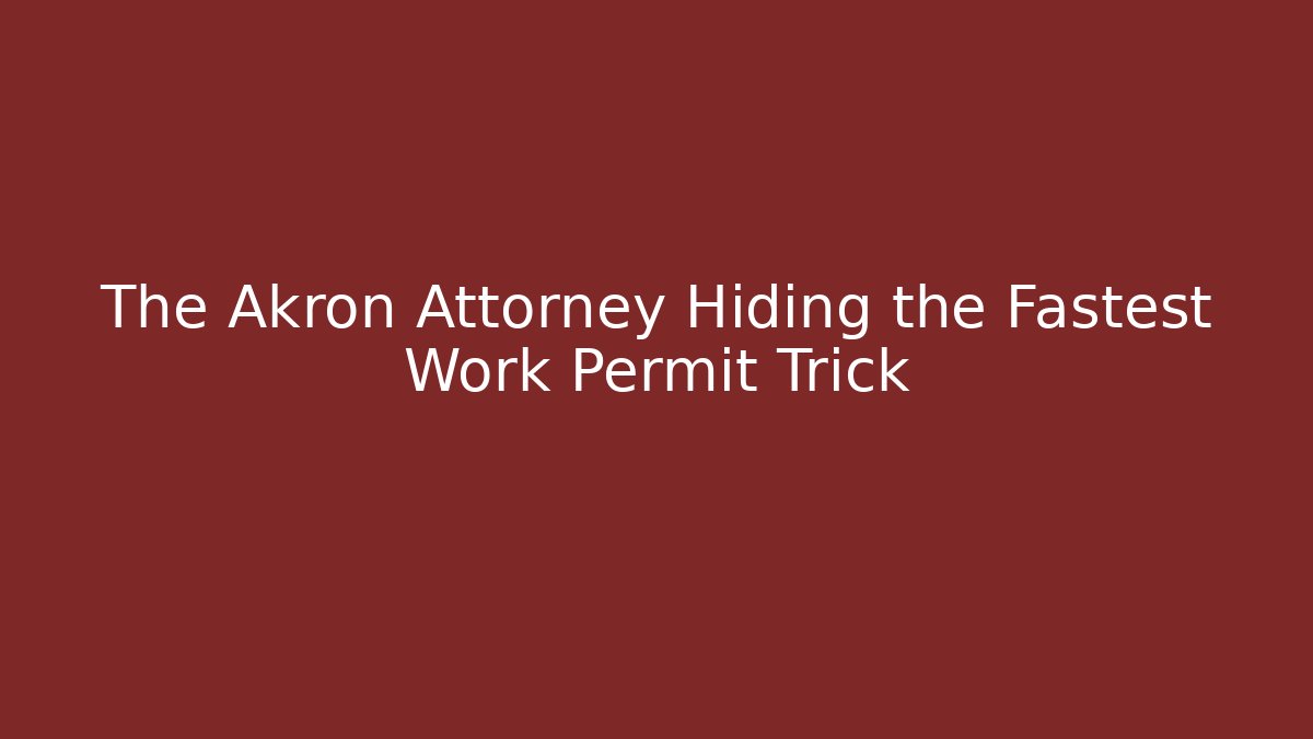 The Akron Attorney Hiding the Fastest Work Permit Trick - WealthxGroup