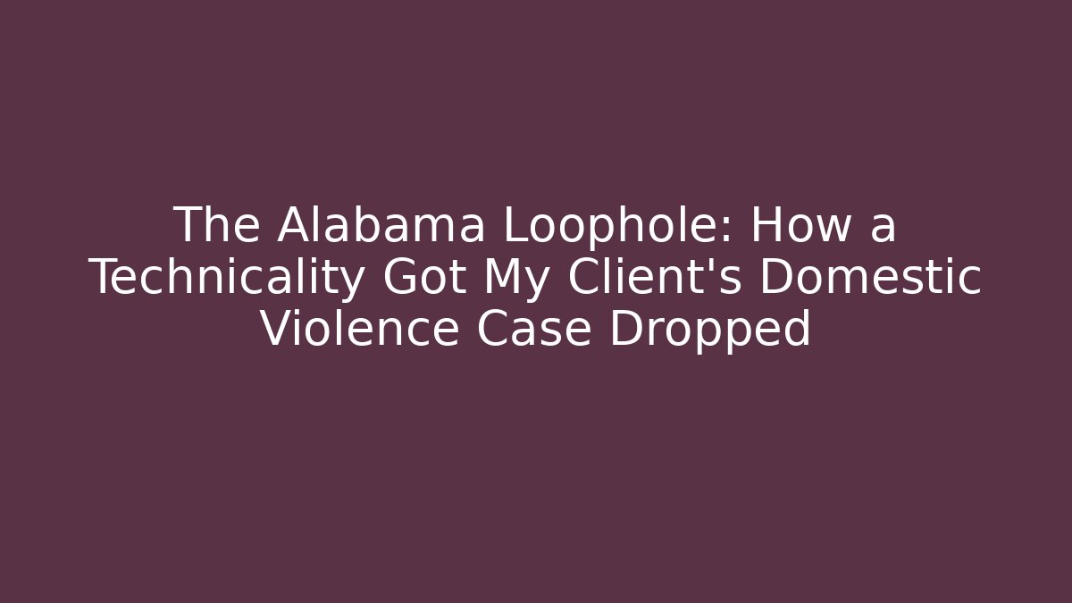 The Alabama Loophole: How a Technicality Got My Client's Domestic Violence Case Dropped