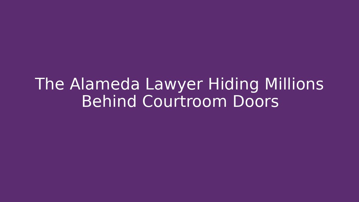 The Alameda Lawyer Hiding Millions Behind Courtroom Doors