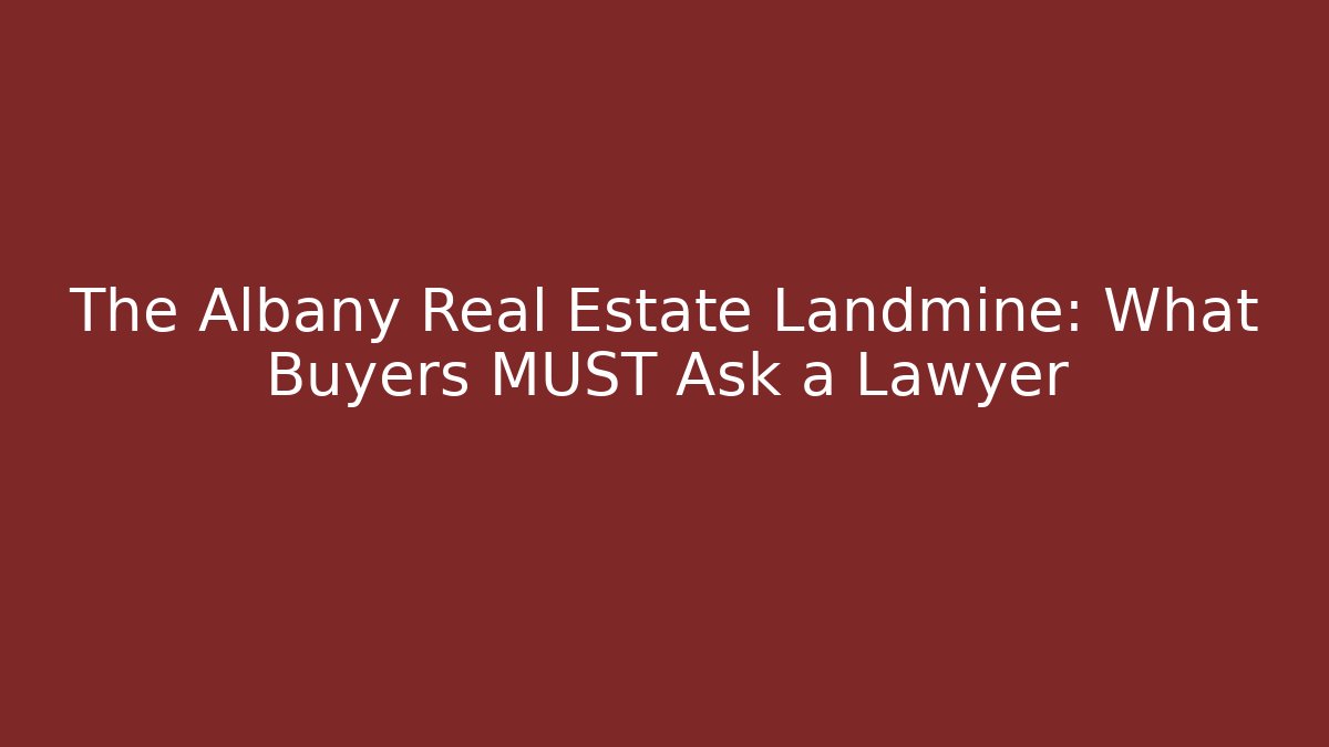 The Albany Real Estate Landmine: What Buyers MUST Ask a Lawyer