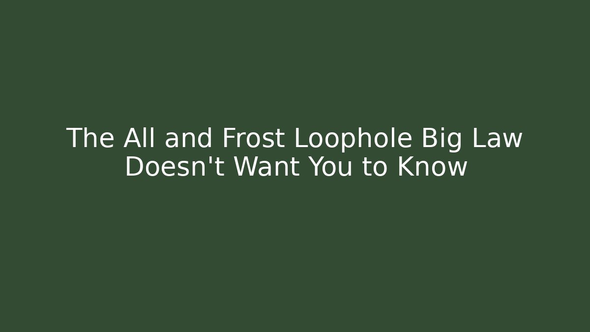 The All and Frost Loophole Big Law Doesn’t Want You to Know
