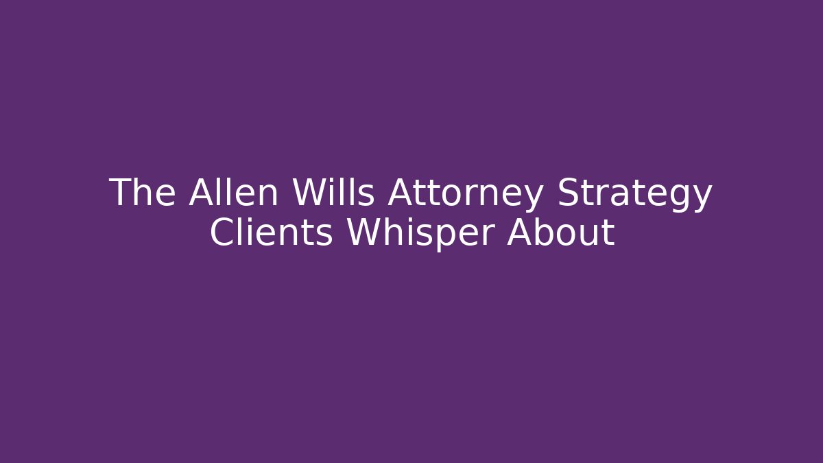 The Allen Wills Attorney Strategy Clients Whisper About - WealthxGroup
