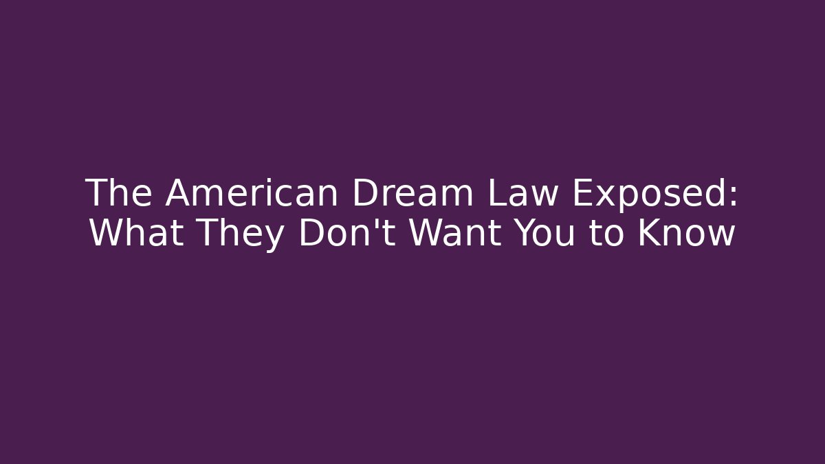 The American Dream Law Exposed: What They Don't Want You to Know
