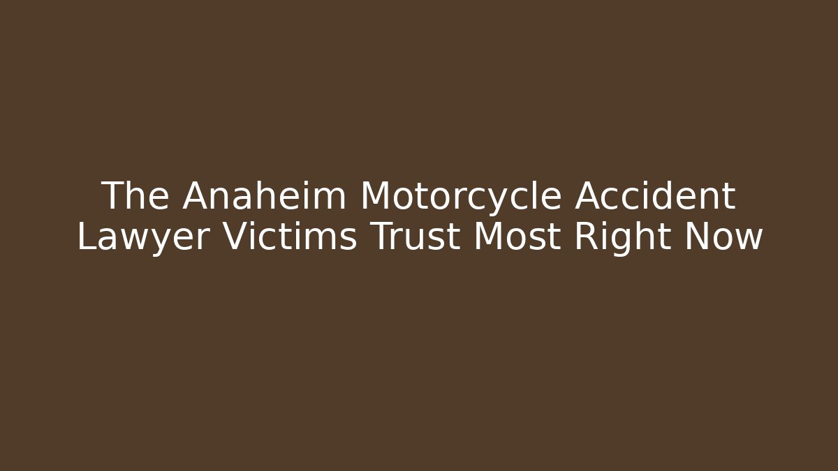 The Anaheim Motorcycle Accident Lawyer Victims Trust Most Right Now