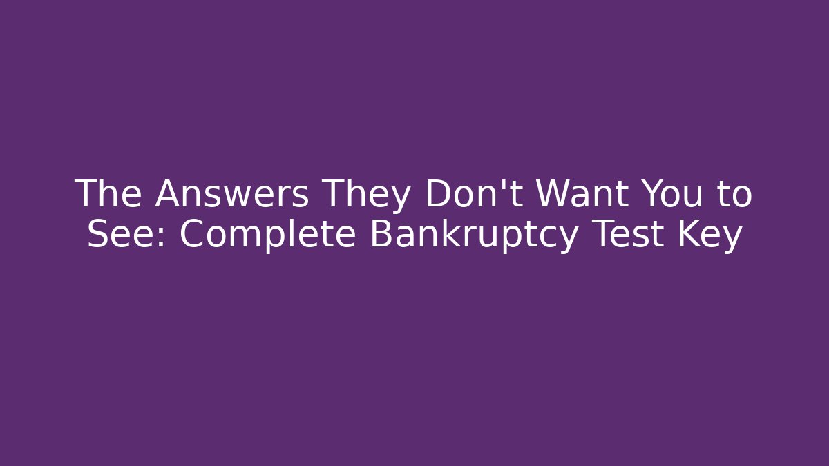 The Answers They Don't Want You to See: Complete Bankruptcy Test Key