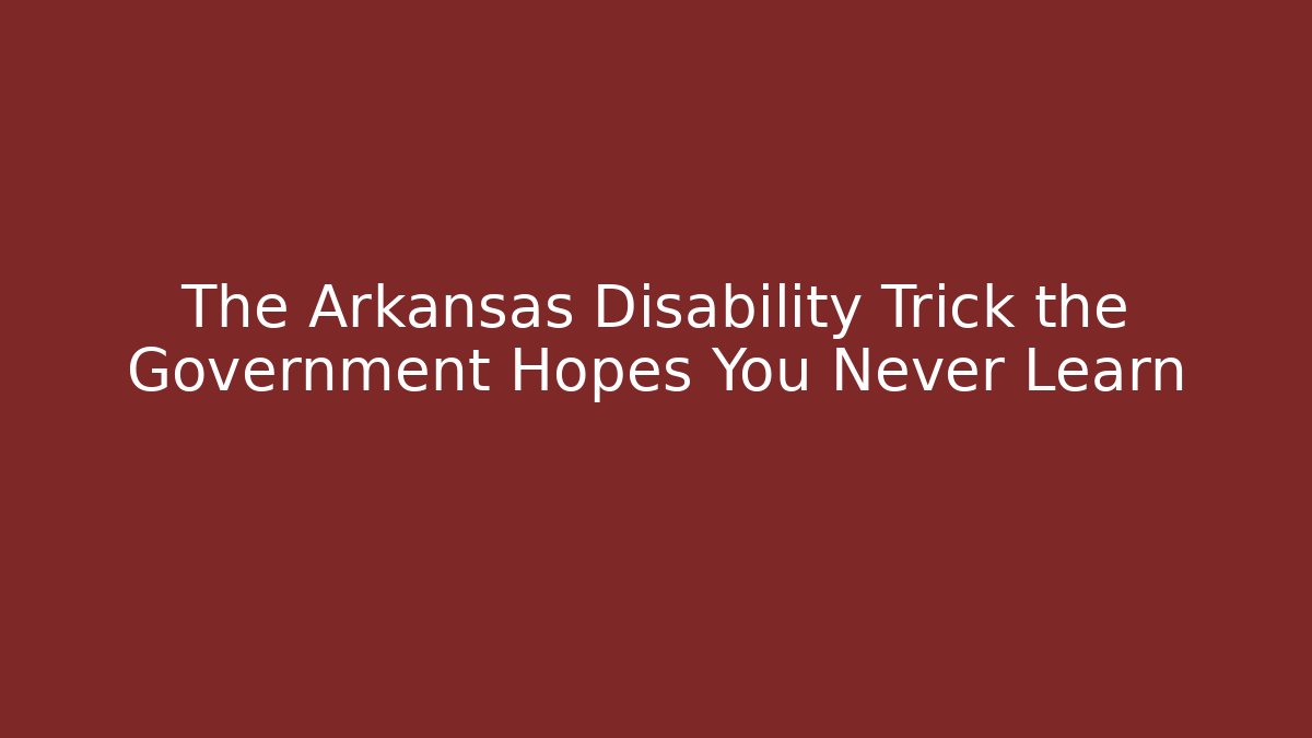The Arkansas Disability Trick the Government Hopes You Never Learn