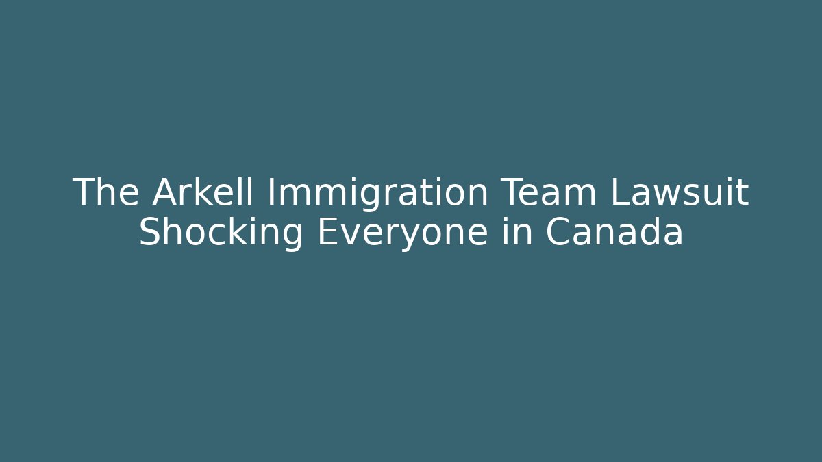 The Arkell Immigration Team Lawsuit Shocking Everyone in Canada