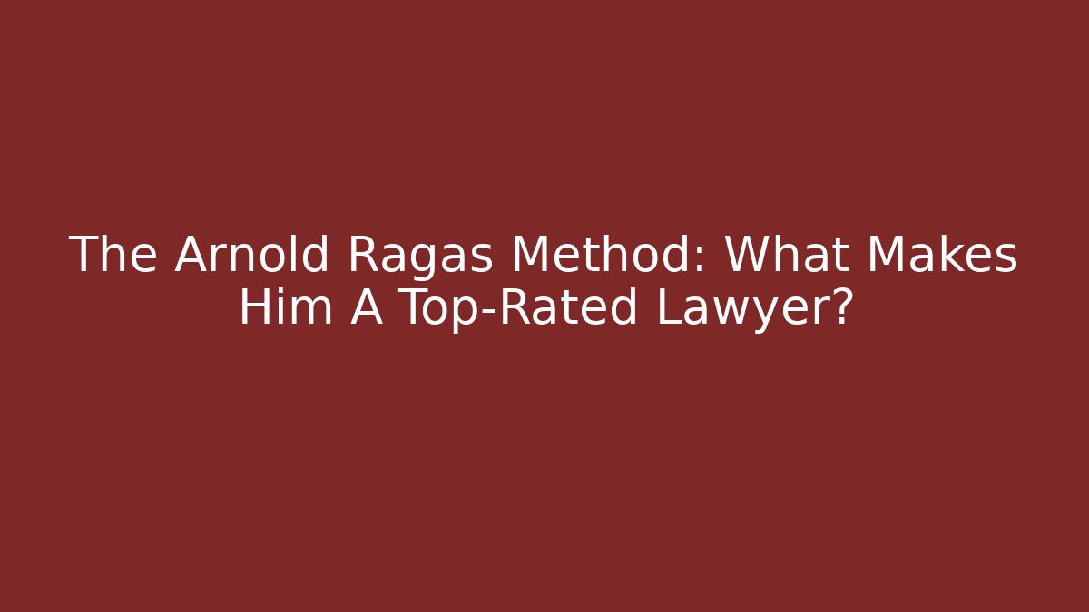 The Arnold Ragas Method: What Makes Him A Top-Rated Lawyer? - WealthxGroup