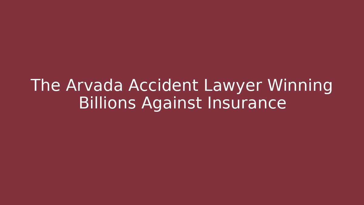 The Arvada Accident Lawyer Winning Billions Against Insurance