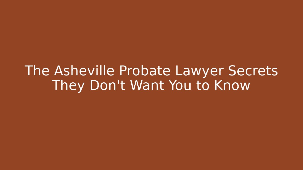 The Asheville Probate Lawyer Secrets They Don't Want You to Know