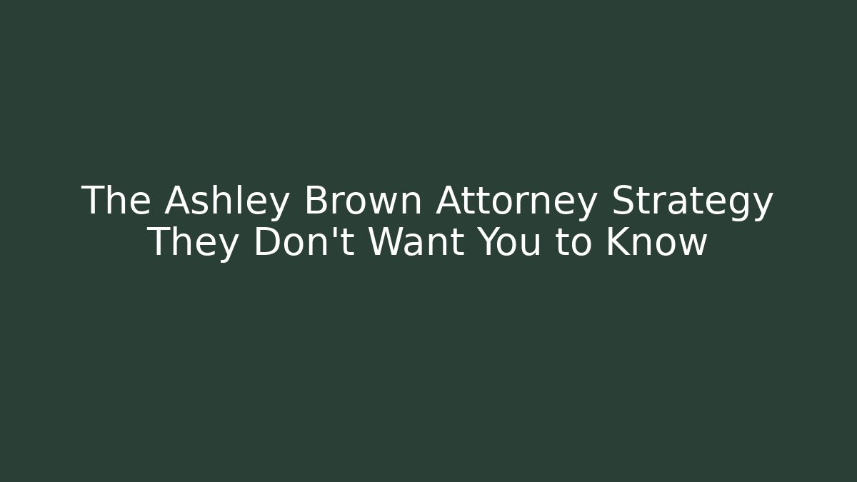 The Ashley Brown Attorney Strategy They Don’t Want You to Know