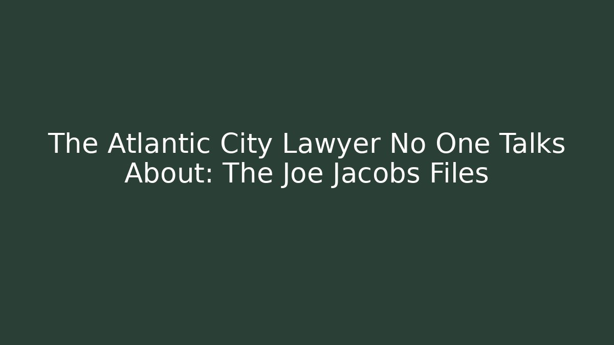 The Atlantic City Lawyer No One Talks About: The Joe Jacobs Files