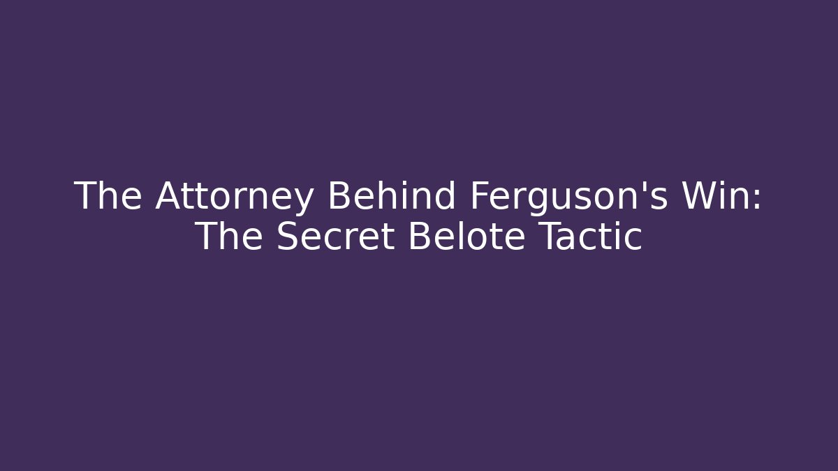 The Attorney Behind Ferguson’s Win: The Secret Belote Tactic