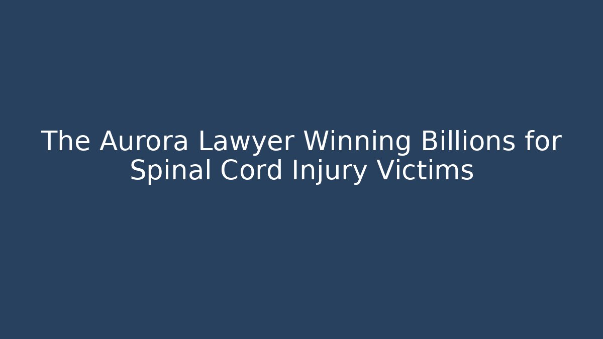 The Aurora Lawyer Winning Billions for Spinal Cord Injury Victims