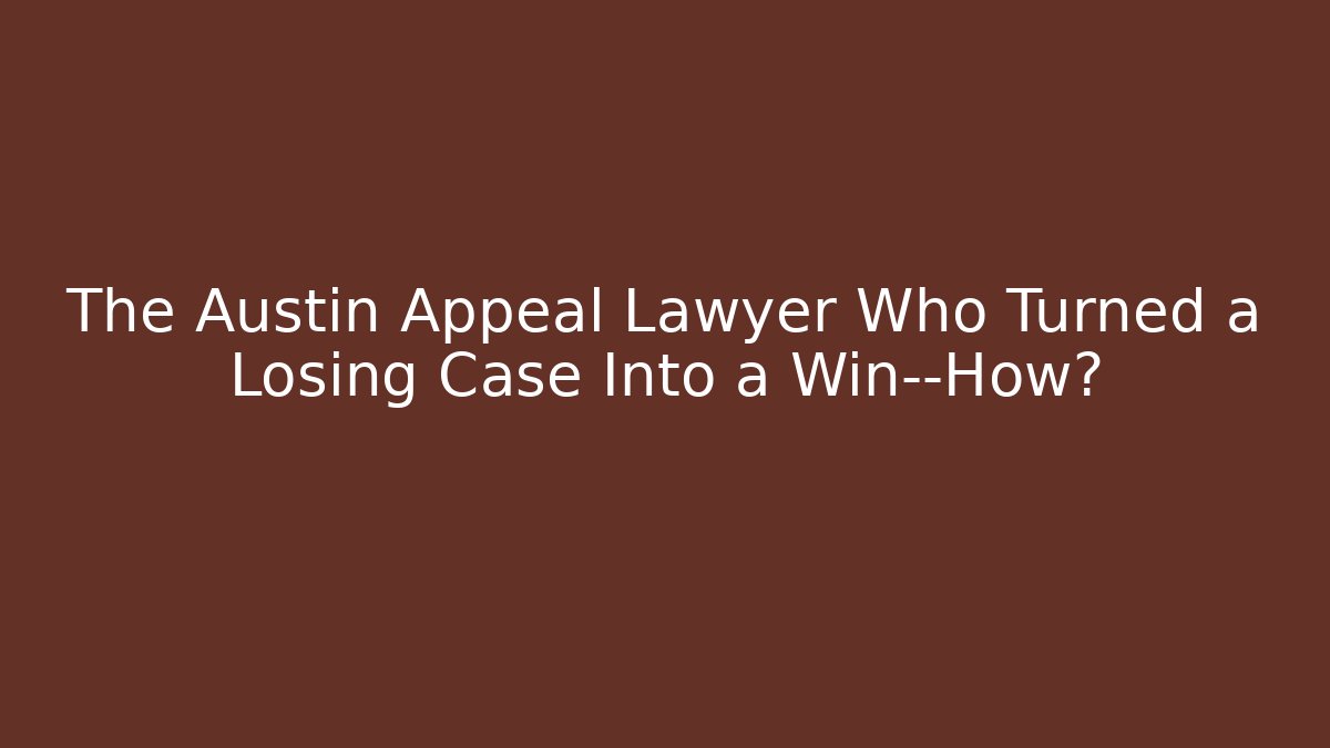 The Austin Appeal Lawyer Who Turned a Losing Case Into a Win—How?