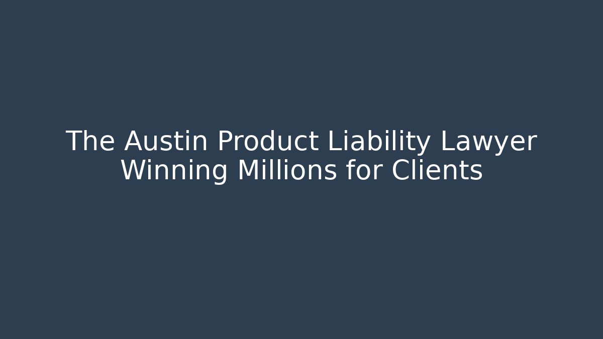 The Austin Product Liability Lawyer Winning Millions for Clients