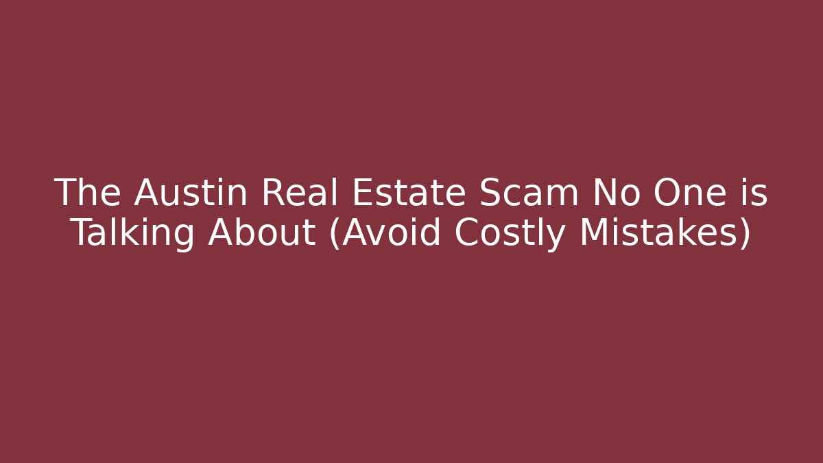 The Austin Real Estate Scam No One is Talking About (Avoid Costly Mistakes)