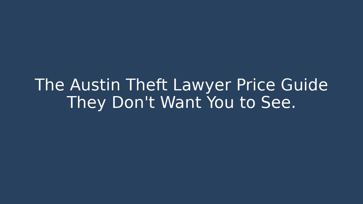 The Austin Theft Lawyer Price Guide They Don’t Want You to See.