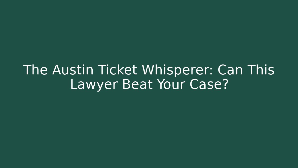 The Austin Ticket Whisperer: Can This Lawyer Beat Your Case?