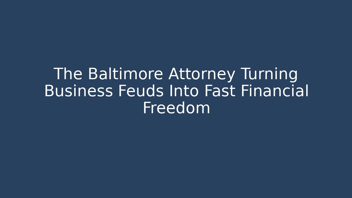 The Baltimore Attorney Turning Business Feuds Into Fast Financial Freedom