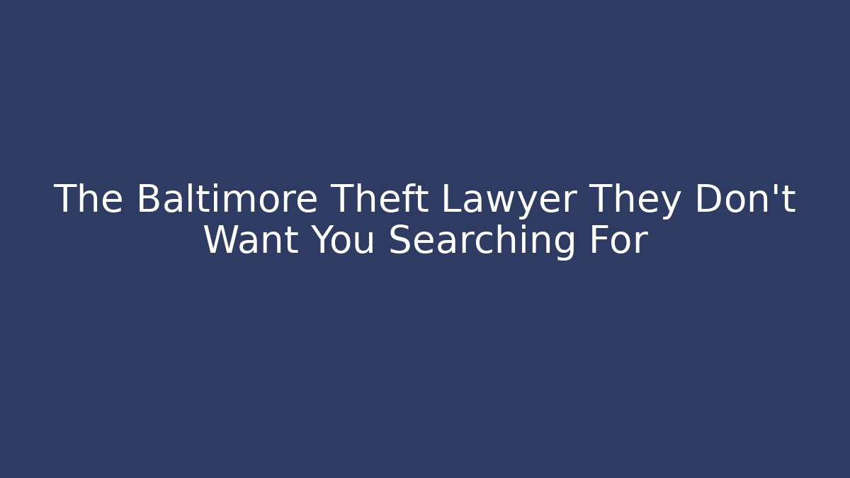 The Baltimore Theft Lawyer They Don’t Want You Searching For