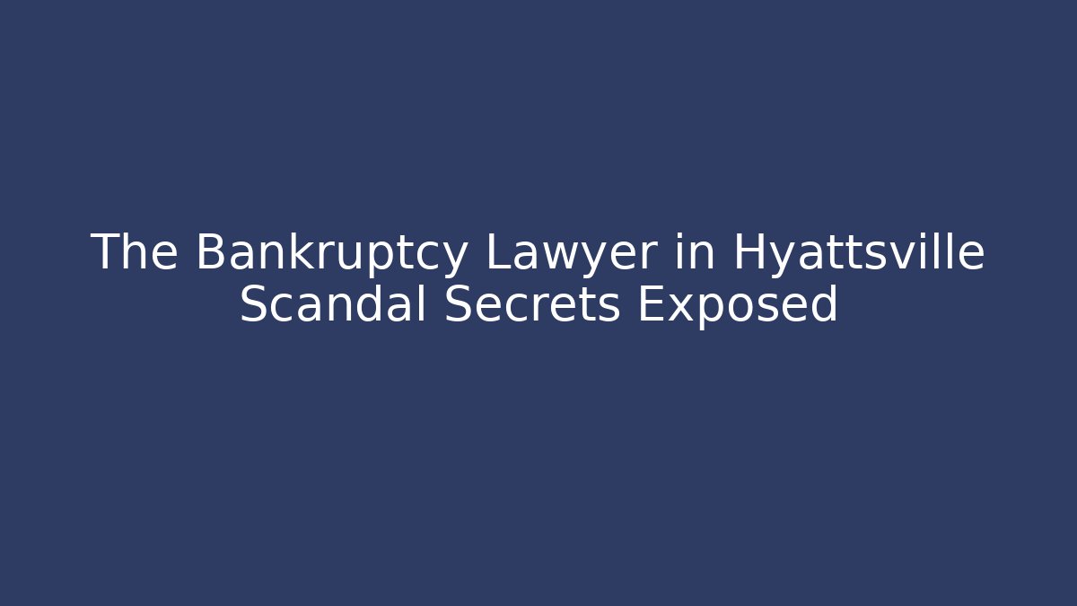 The Bankruptcy Lawyer in Hyattsville Scandal Secrets Exposed