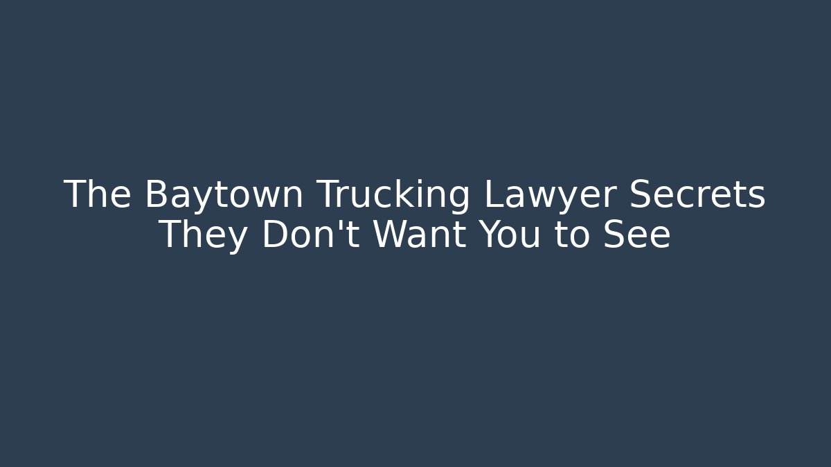 The Baytown Trucking Lawyer Secrets They Don't Want You to See
