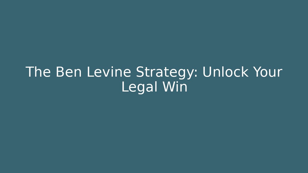 The Ben Levine Strategy: Unlock Your Legal Win