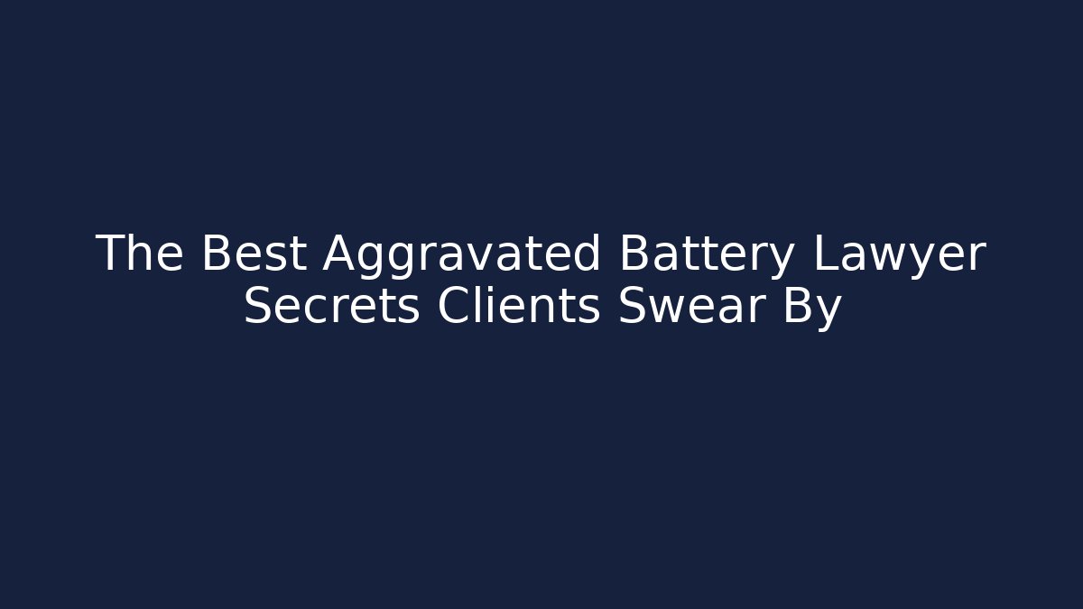 The Best Aggravated Battery Lawyer Secrets Clients Swear By