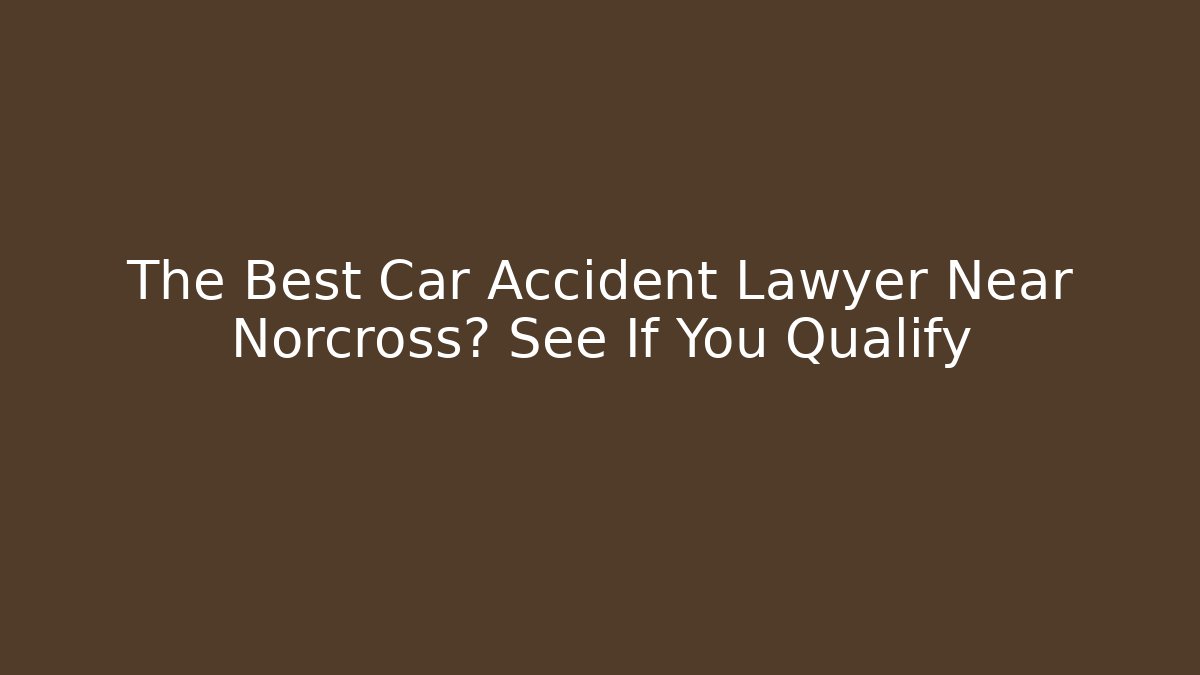 The Best Car Accident Lawyer Near Norcross? See If You Qualify