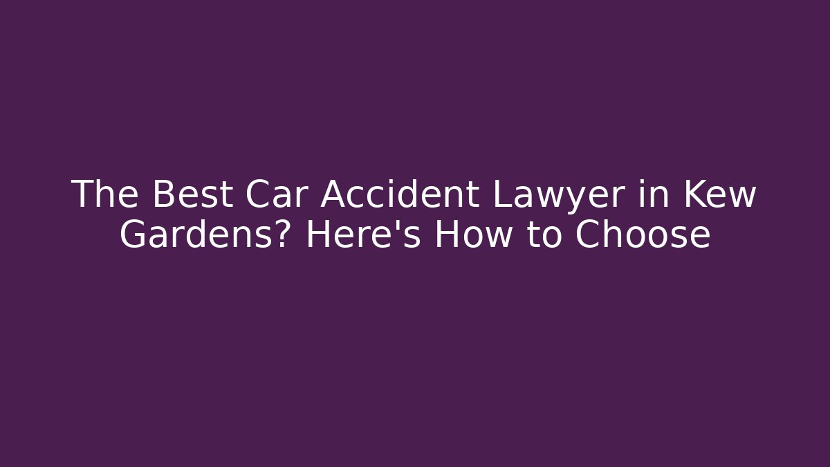 The Best Car Accident Lawyer in Kew Gardens? Here's How to Choose