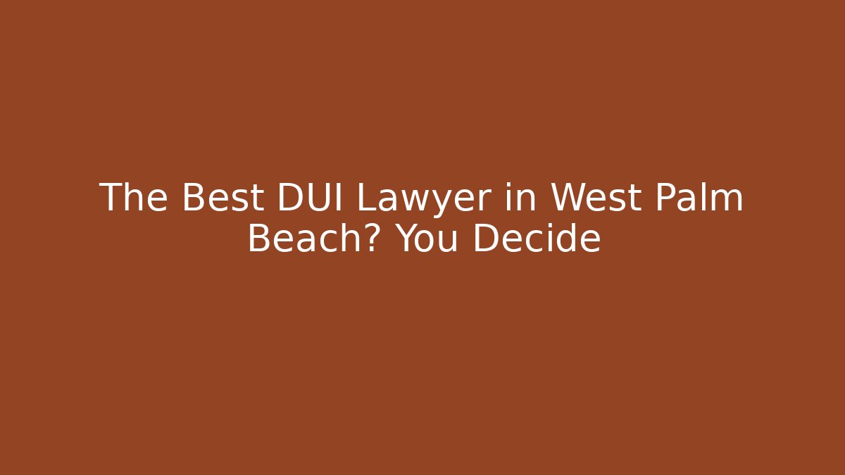 The Best DUI Lawyer in West Palm Beach? You Decide