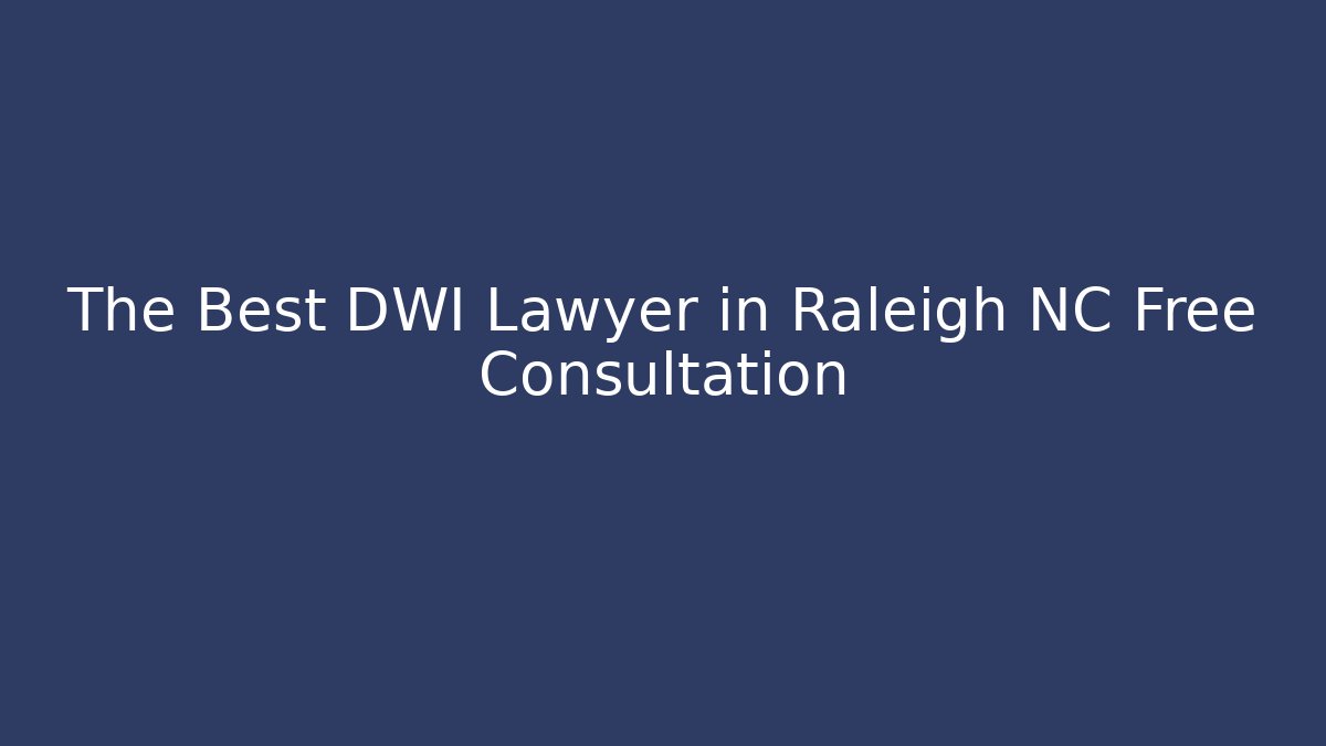 The Best DWI Lawyer in Raleigh NC Free Consultation