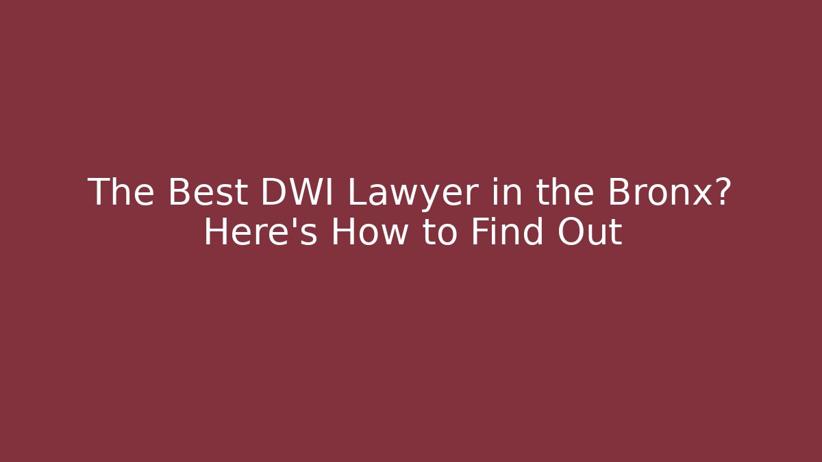 The Best DWI Lawyer in the Bronx? Here's How to Find Out