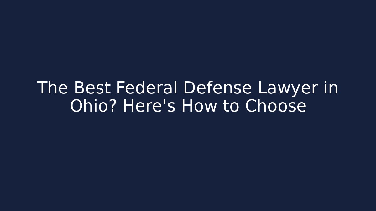 The Best Federal Defense Lawyer in Ohio? Here's How to Choose