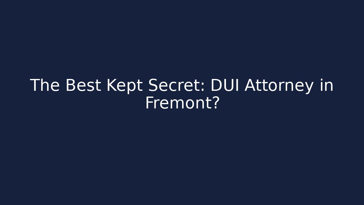 The Best Kept Secret: DUI Attorney in Fremont? - WealthxGroup