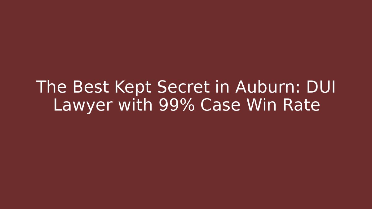 The Best Kept Secret in Auburn: DUI Lawyer with 99% Case Win Rate