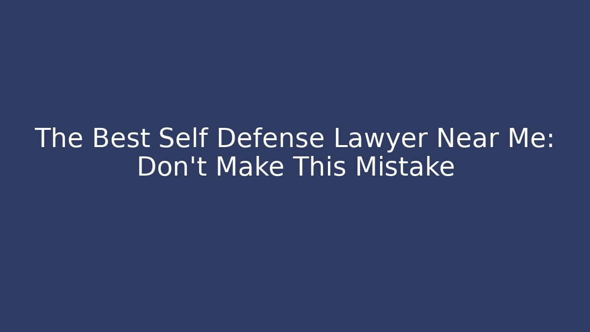 The Best Self Defense Lawyer Near Me: Don’t Make This Mistake