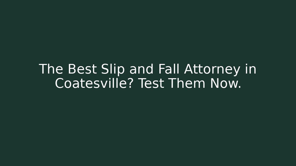 The Best Slip and Fall Attorney in Coatesville? Test Them Now.