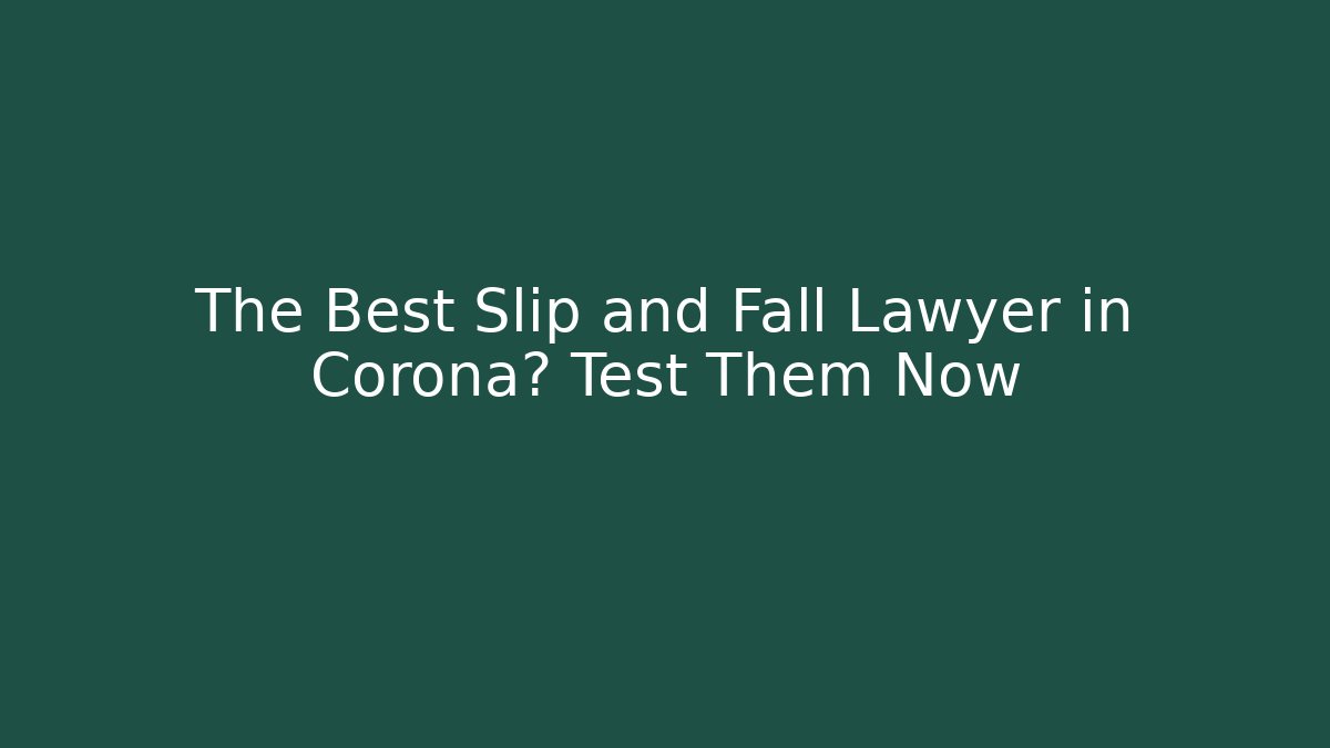 The Best Slip and Fall Lawyer in Corona? Test Them Now