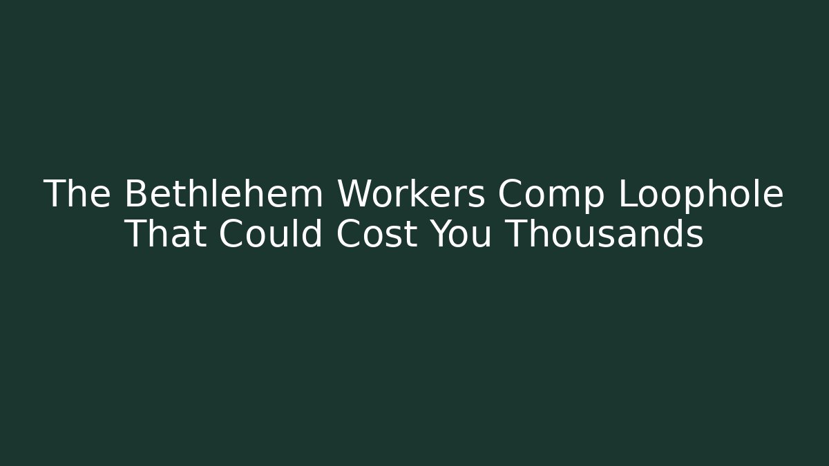 The Bethlehem Workers Comp Loophole That Could Cost You Thousands