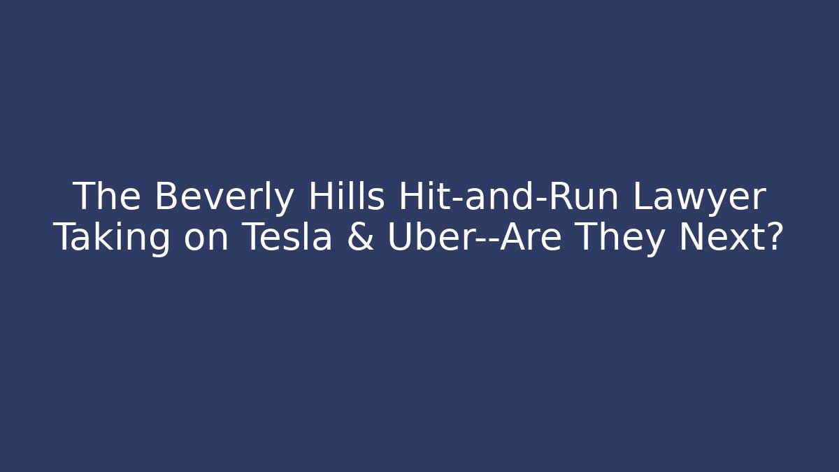 The Beverly Hills Hit-and-Run Lawyer Taking on Tesla & Uber—Are They Next?